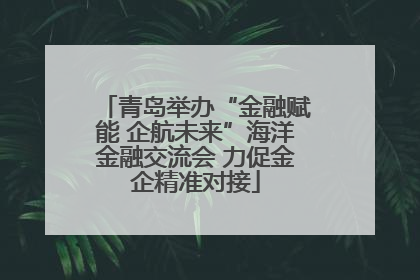青岛举办“金融赋能 企航未来”海洋金融交流会 力促金企精准对接