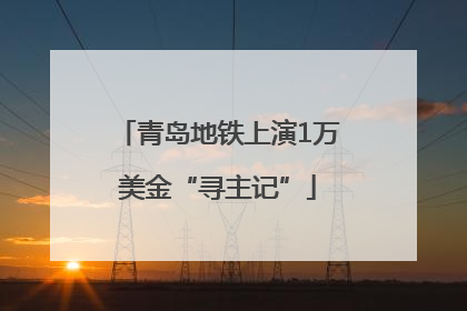 青岛地铁上演1万美金“寻主记”