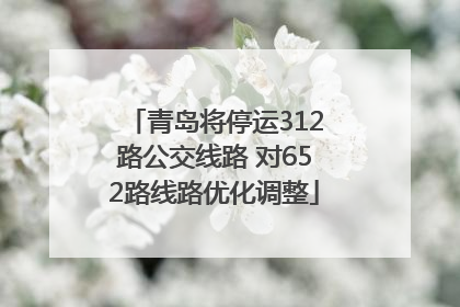 青岛将停运312路公交线路 对652路线路优化调整