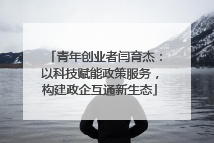 青年创业者闫育杰：以科技赋能政策服务，构建政企互通新生态