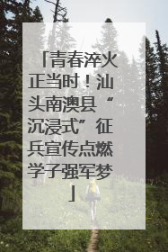 青春淬火正当时！汕头南澳县“沉浸式”征兵宣传点燃学子强军梦