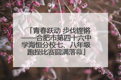 青春跃动 步伐铿锵——合肥市第四十六中学海恒分校七、八年级跑操比赛圆满落幕