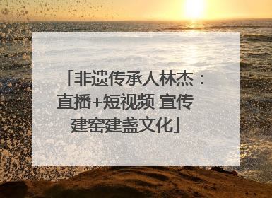 非遗传承人林杰：直播+短视频 宣传建窑建盏文化