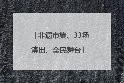 非遗市集、33场演出、全民舞台