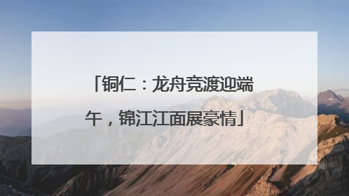 铜仁：龙舟竞渡迎端午，锦江江面展豪情