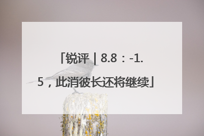 锐评｜8.8：-1.5，此消彼长还将继续