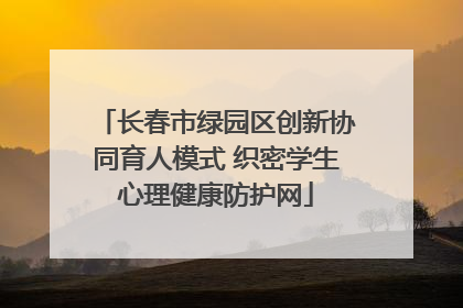 长春市绿园区创新协同育人模式 织密学生心理健康防护网