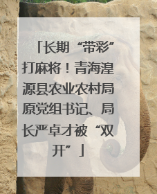 长期“带彩”打麻将！青海湟源县农业农村局原党组书记、局长严卓才被“双开”