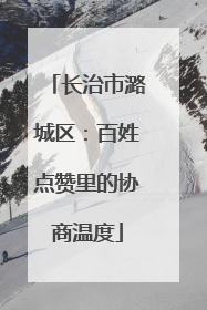 长治市潞城区:百姓点赞里的协商温度