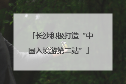 长沙积极打造“中国入境游第二站”