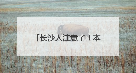 长沙人注意了！本周末请尽量不开车