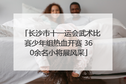 长沙市十一运会武术比赛少年组热血开赛 360余名小将展风采