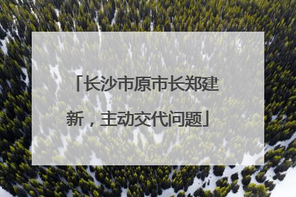 长沙市原市长郑建新，主动交代问题