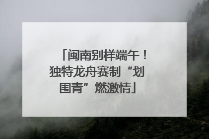 闽南别样端午！独特龙舟赛制“划围青”燃激情