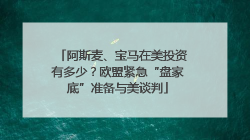 阿斯麦、宝马在美投资有多少？欧盟紧急“盘家底”准备与美谈判