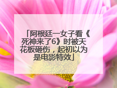 阿根廷一女子看《死神来了6》时被天花板砸伤，起初以为是电影特效