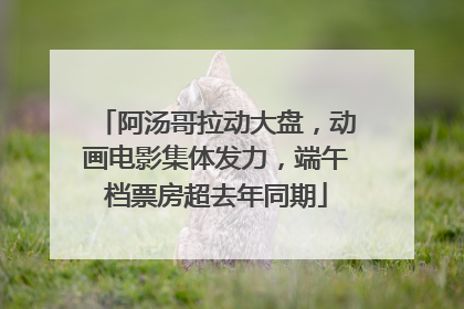 阿汤哥拉动大盘，动画电影集体发力，端午档票房超去年同期