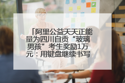 阿里公益天天正能量为四川自贡“玻璃男孩”考生奖励1万元：用键盘继续书写不设限的人生