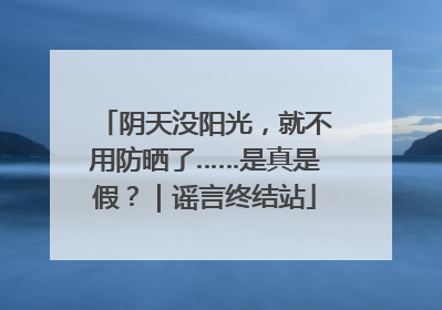 阴天没阳光，就不用防晒了……是真是假？｜谣言终结站