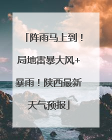 阵雨马上到！局地雷暴大风+暴雨！陕西最新天气预报