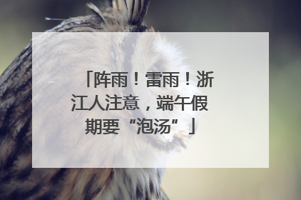阵雨！雷雨！浙江人注意，端午假期要“泡汤”