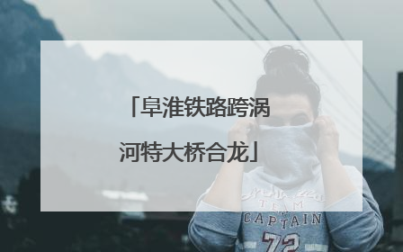 阜淮铁路跨涡河特大桥合龙