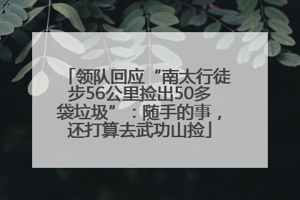 领队回应“南太行徒步56公里捡出50多袋垃圾”：随手的事，还打算去武功山捡