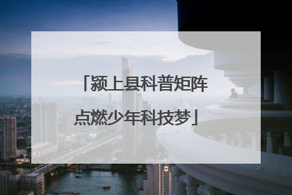颍上县科普矩阵点燃少年科技梦