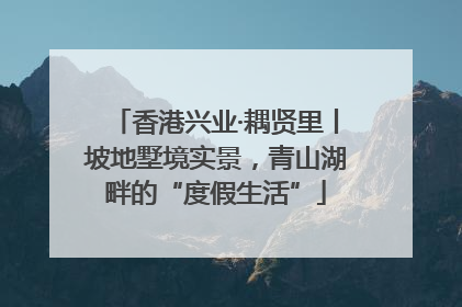 香港兴业·耦贤里丨坡地墅境实景，青山湖畔的“度假生活”