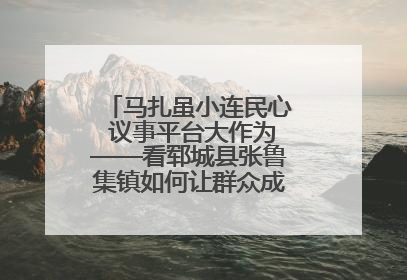马扎虽小连民心 议事平台大作为——看郓城县张鲁集镇如何让群众成为乡村治理主角