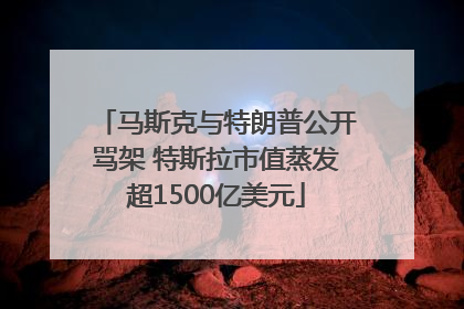 马斯克与特朗普公开骂架 特斯拉市值蒸发超1500亿美元