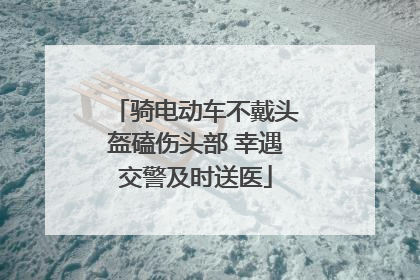 骑电动车不戴头盔磕伤头部 幸遇交警及时送医