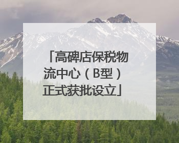 高碑店保税物流中心（B型）正式获批设立