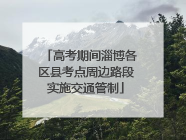 高考期间淄博各区县考点周边路段实施交通管制