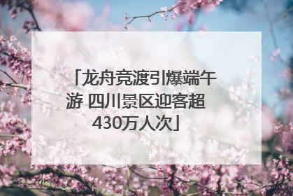 龙舟竞渡引爆端午游 四川景区迎客超430万人次