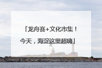 龙舟赛+文化市集！今天，海淀这里超嗨