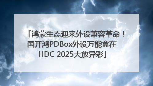 鸿蒙生态迎来外设兼容革命！国开鸿PDBox外设万能盒在HDC 2025大放异彩