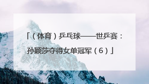 （体育）乒乓球——世乒赛：孙颖莎夺得女单冠军（6）