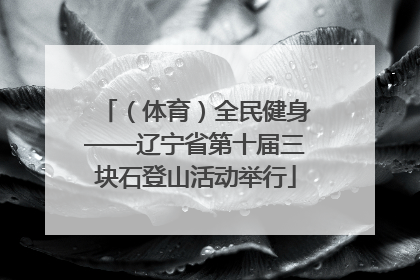 （体育）全民健身——辽宁省第十届三块石登山活动举行