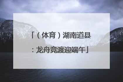 （体育）湖南道县：龙舟竞渡迎端午