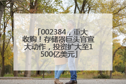 002384，重大收购！存储器巨头官宣大动作，投资扩大至1500亿美元