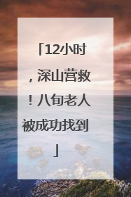 12小时，深山营救！八旬老人被成功找到