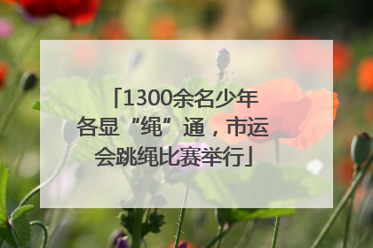 1300余名少年各显“绳”通，市运会跳绳比赛举行
