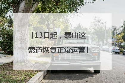 13日起，泰山这一索道恢复正常运营