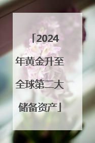 2024年黄金升至全球第二大储备资产