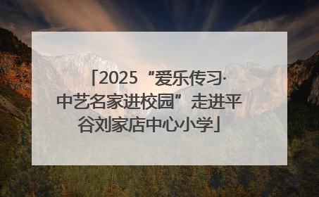 2025“爱乐传习·中艺名家进校园”走进平谷刘家店中心小学