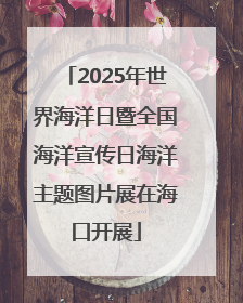 2025年世界海洋日暨全国海洋宣传日海洋主题图片展在海口开展