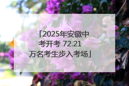 2025年安徽中考开考 72.21万名考生步入考场