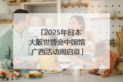 2025年日本大阪世博会中国馆广西活动周启幕