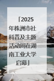 2025年株洲市社科普及主题活动周在湖南工业大学启幕